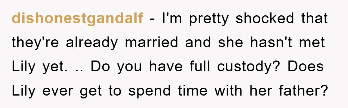 dishonestgandalf − I'm pretty shocked that they're already married and she hasn't met Lily yet. .. Do you have full custody? Does Lily ever get to spend time with her...