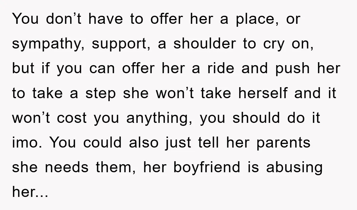 You don’t have to offer her a place, or sympathy, support, a shoulder to cry on, but if you can offer her a ride and push her to take a...