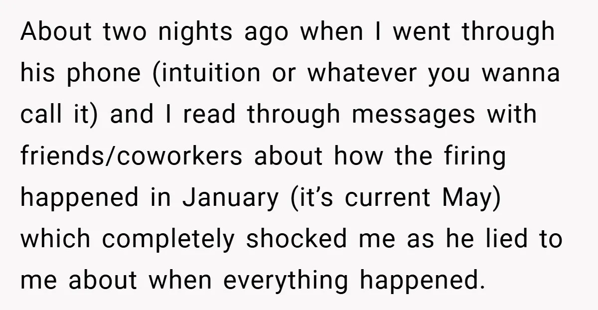 About two nights ago when I went through his phone (intuition or whatever you wanna call it) and I read through messages with friends/coworkers about how the firing happened in...