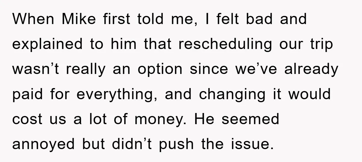 When Mike first told me, I felt bad and explained to him that rescheduling our trip wasn’t really an option since we’ve already paid for everything, and changing it would...