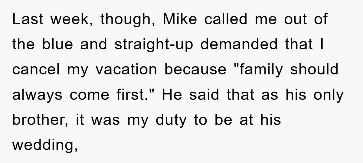 Last week, though, Mike called me out of the blue and straight-up demanded that I cancel my vacation because "family should always come first." He said that as his only...