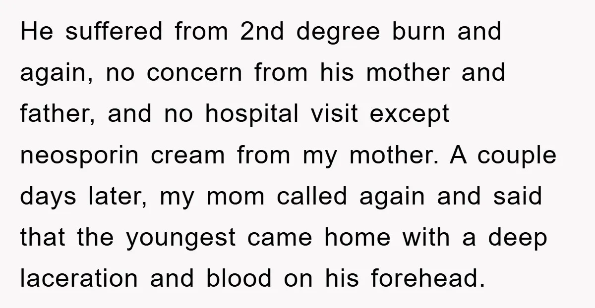 He suffered from 2nd degree burn and again, no concern from his mother and father, and no hospital visit except neosporin cream from my mother. A couple days later, my...