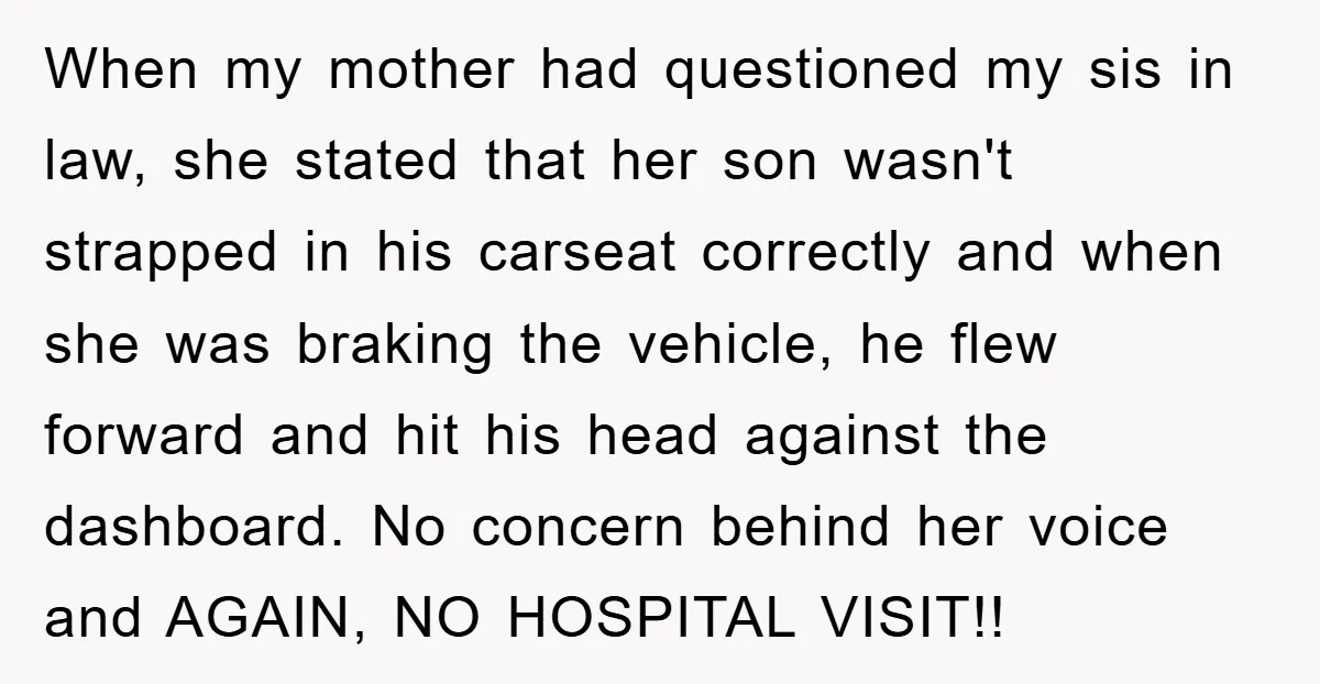 When my mother had questioned my sis in law, she stated that her son wasn't strapped in his carseat correctly and when she was braking the vehicle, he flew forward...