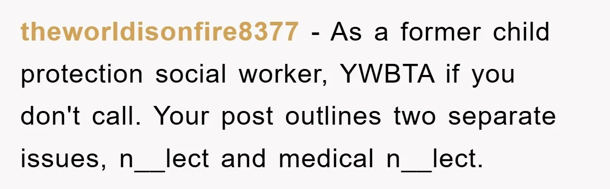 theworldisonfire8377 − As a former child protection social worker, YWBTA if you don't call. Your post outlines two separate issues, n__lect and medical n__lect.