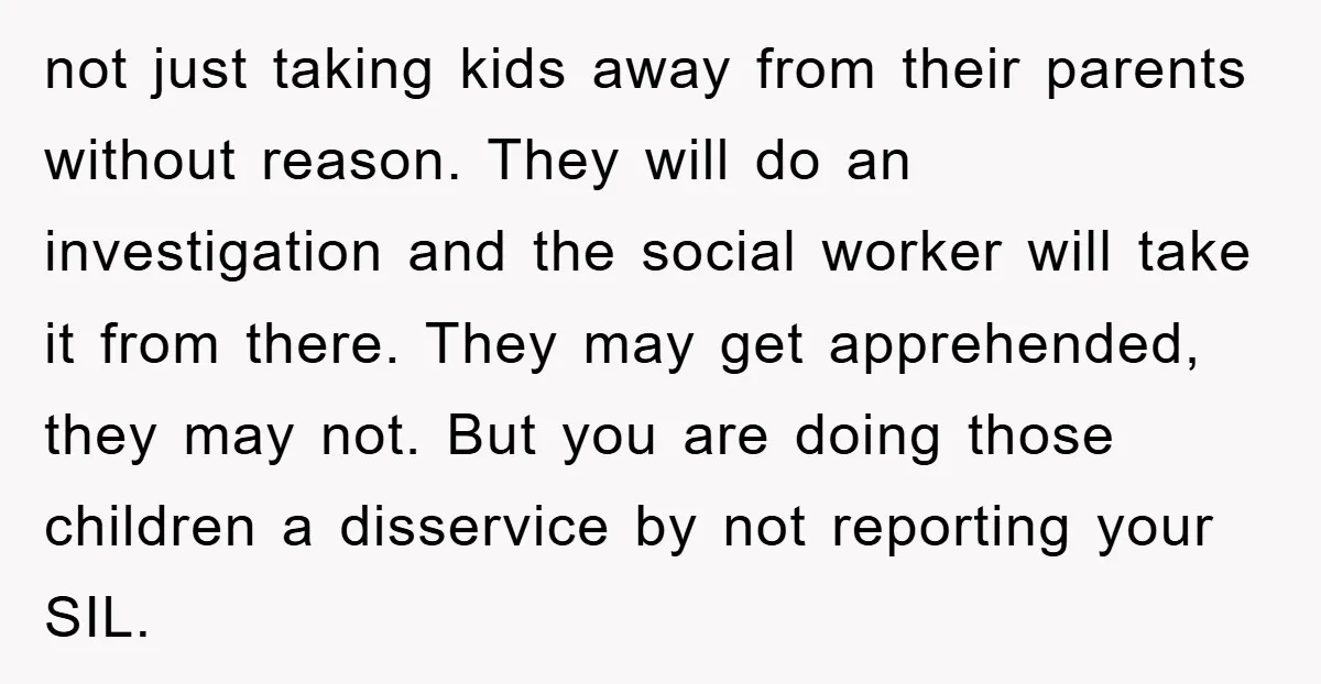 not just taking kids away from their parents without reason. They will do an investigation and the social worker will take it from there. They may get apprehended, they may...