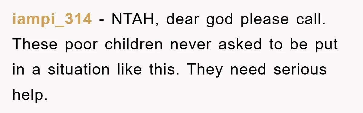 iampi_314 − NTAH, dear god please call. These poor children never asked to be put in a situation like this. They need serious help.