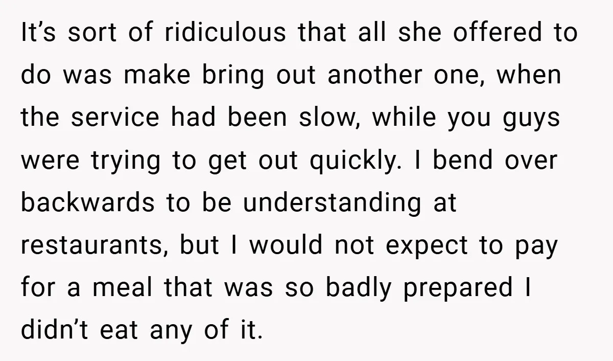 It’s sort of ridiculous that all she offered to do was make bring out another one, when the service had been slow, while you guys were trying to get out...