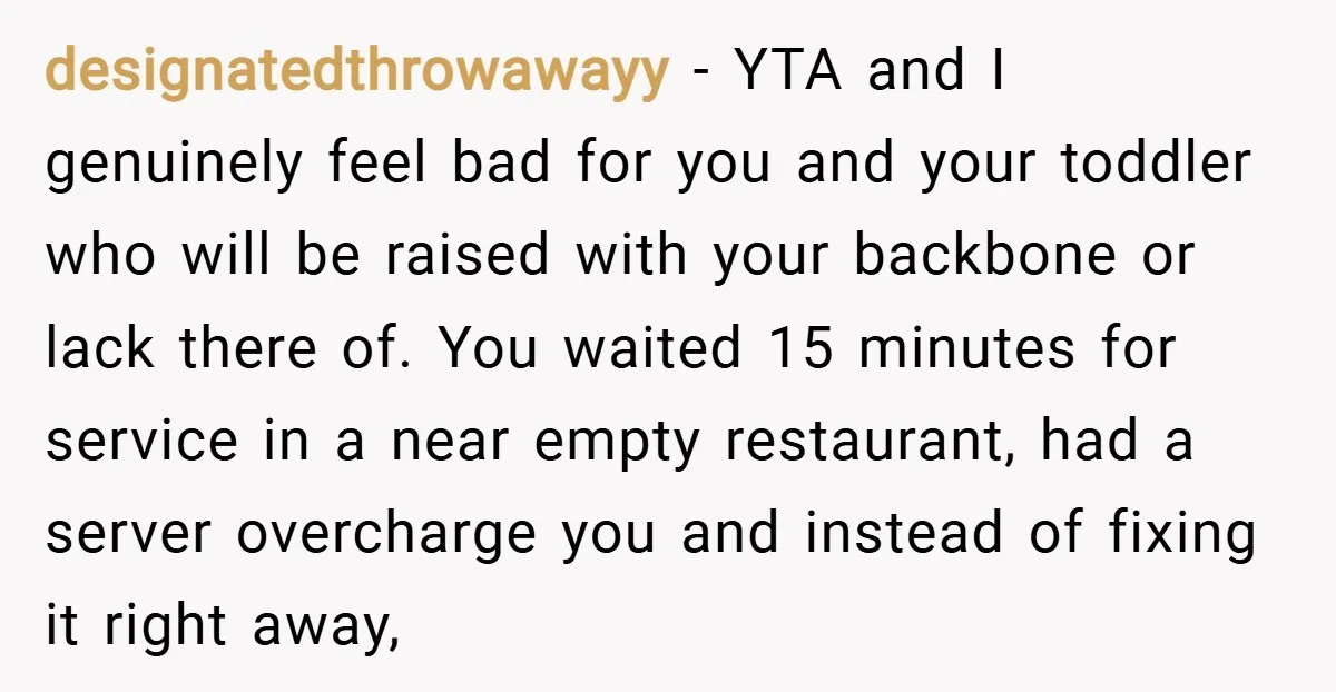 designatedthrowawayy − YTA and I genuinely feel bad for you and your toddler who will be raised with your backbone or lack there of. You waited 15 minutes for service...