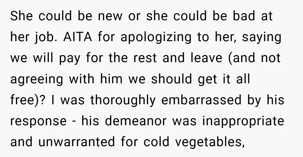 She could be new or she could be bad at her job. AITA for apologizing to her, saying we will pay for the rest and leave (and not agreeing with...