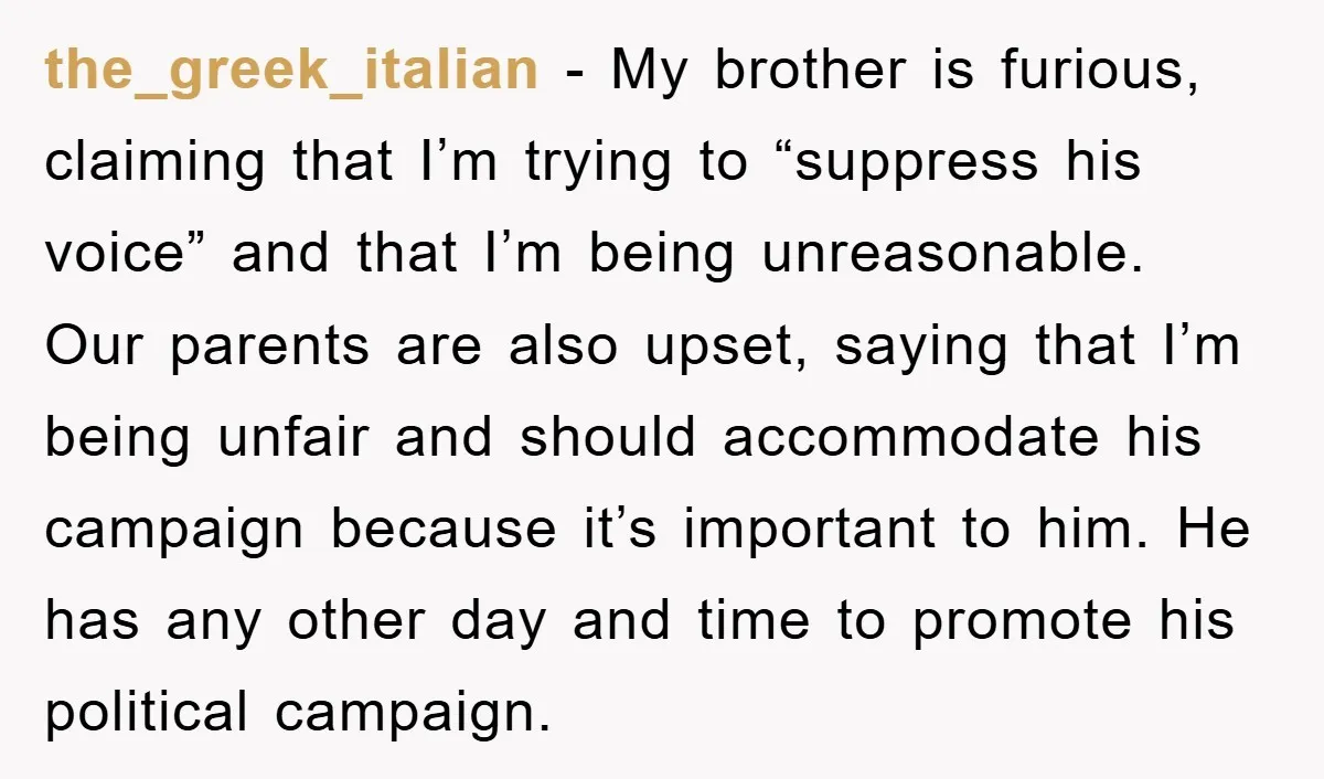 the_greek_italian − My brother is furious, claiming that I’m trying to “suppress his voice” and that I’m being unreasonable. Our parents are also upset, saying that I’m being unfair and...