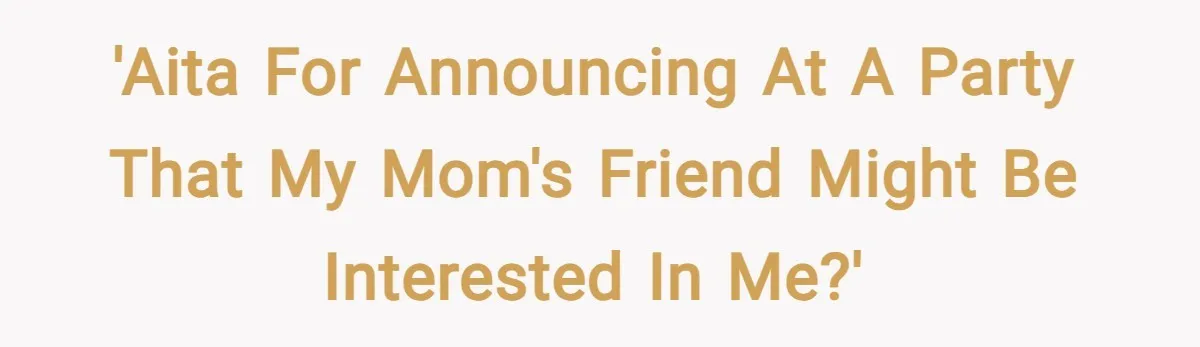 'AITA for announcing at a party that my mom's friend might be interested in me?'