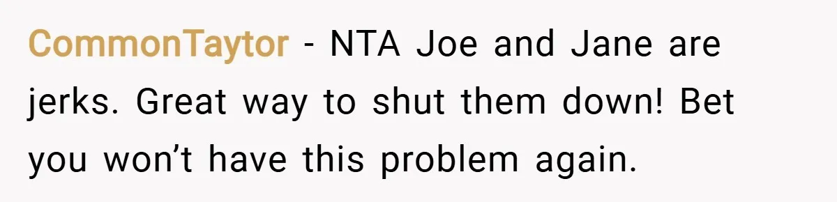 CommonTaytor − NTA Joe and Jane are jerks. Great way to shut them down! Bet you won’t have this problem again.