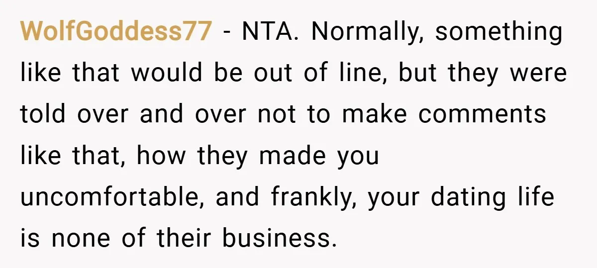 WolfGoddess77 − NTA. Normally, something like that would be out of line, but they were told over and over not to make comments like that, how they made you uncomfortable,...