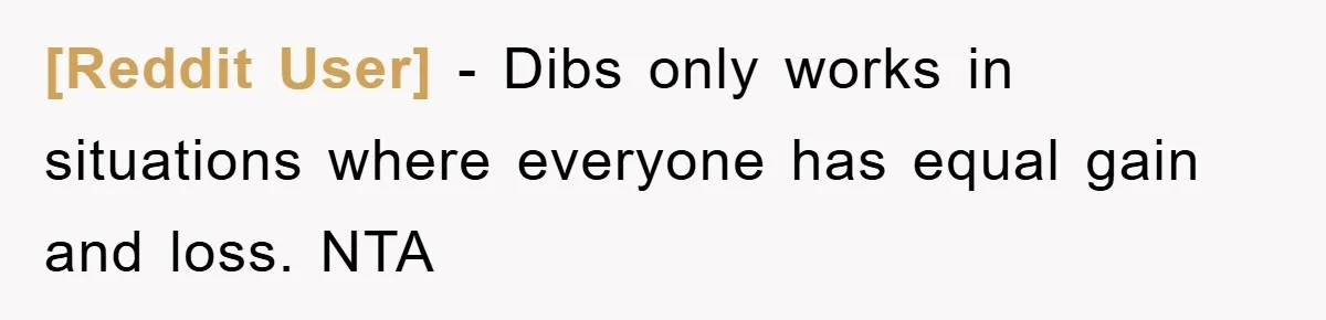 [Reddit User] − Dibs only works in situations where everyone has equal gain and loss. NTA
