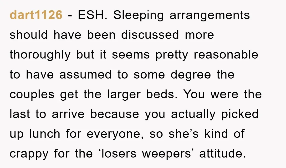 dart1126 − ESH. Sleeping arrangements should have been discussed more thoroughly but it seems pretty reasonable to have assumed to some degree the couples get the larger beds. You were...