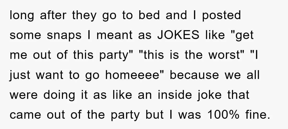 long after they go to bed and I posted some snaps I meant as JOKES like "get me out of this party" "this is the worst" "I just want to...