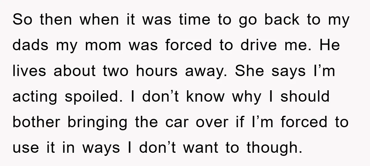 So then when it was time to go back to my dads my mom was forced to drive me. He lives about two hours away. She says I’m acting spoiled....