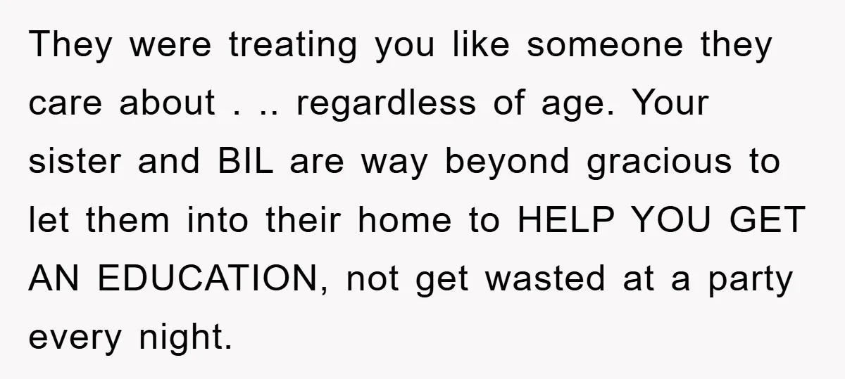 They were treating you like someone they care about . .. regardless of age. Your sister and BIL are way beyond gracious to let them into their home to HELP...