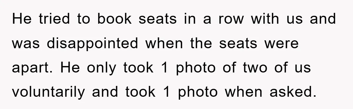He tried to book seats in a row with us and was disappointed when the seats were apart. He only took 1 photo of two of us voluntarily and took...