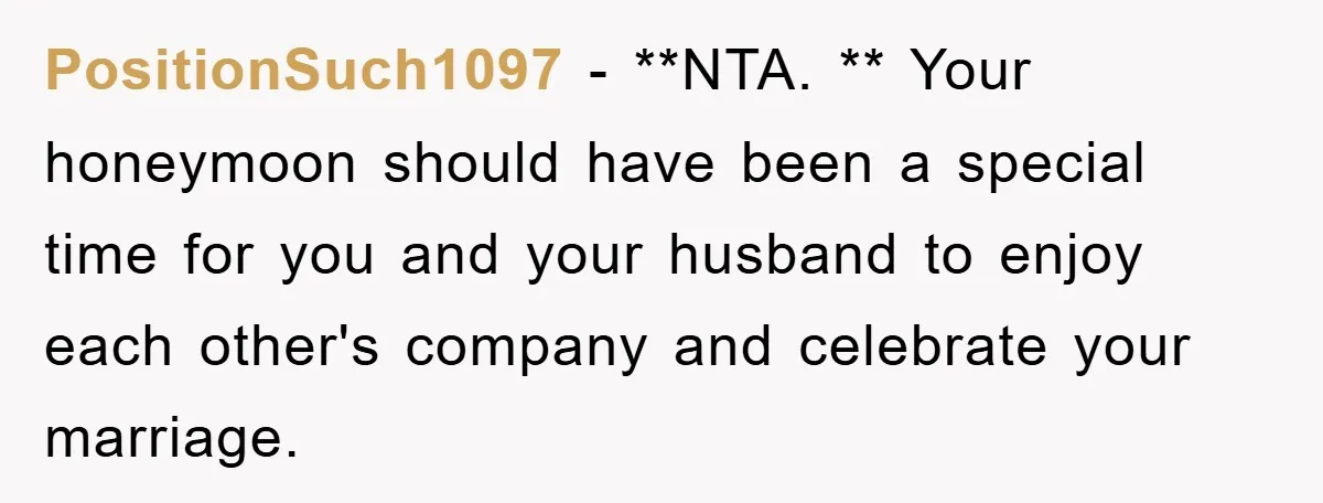 PositionSuch1097 − **NTA. ** Your honeymoon should have been a special time for you and your husband to enjoy each other's company and celebrate your marriage.