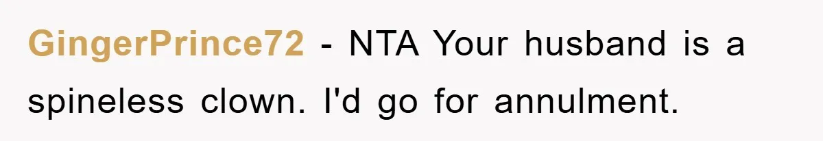 GingerPrince72 − NTA Your husband is a spineless clown. I'd go for annulment.