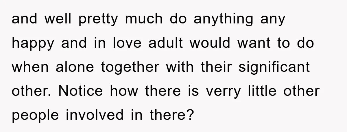 and well pretty much do anything any happy and in love adult would want to do when alone together with their significant other. Notice how there is verry little other...