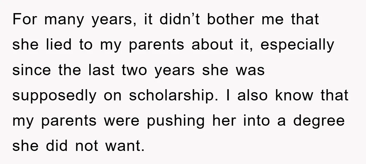 For many years, it didn’t bother me that she lied to my parents about it, especially since the last two years she was supposedly on scholarship. I also know that...