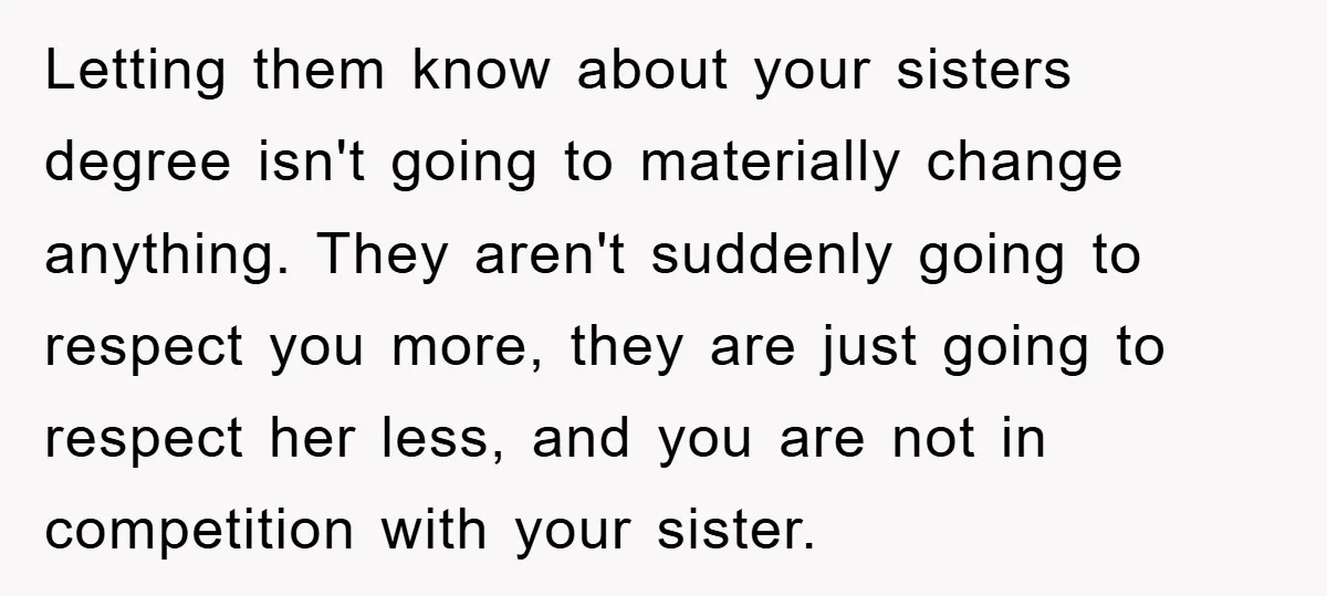 Letting them know about your sisters degree isn't going to materially change anything. They aren't suddenly going to respect you more, they are just going to respect her less, and...