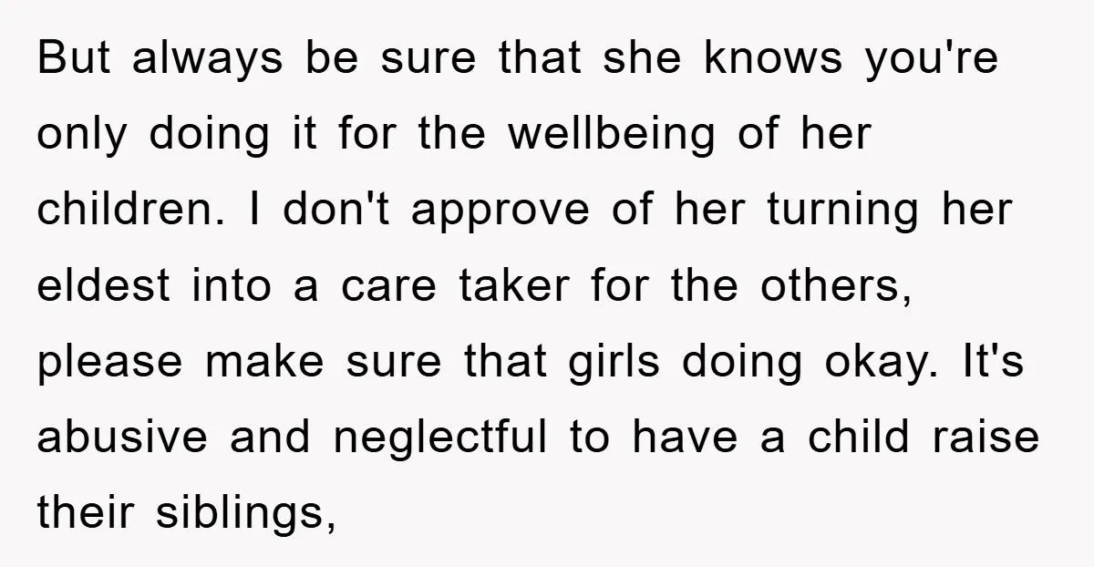 But always be sure that she knows you're only doing it for the wellbeing of her children. I don't approve of her turning her eldest into a care taker for...