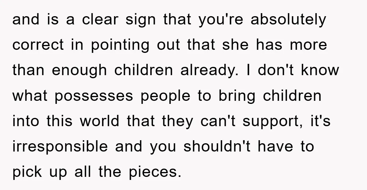 and is a clear sign that you're absolutely correct in pointing out that she has more than enough children already. I don't know what possesses people to bring children into...