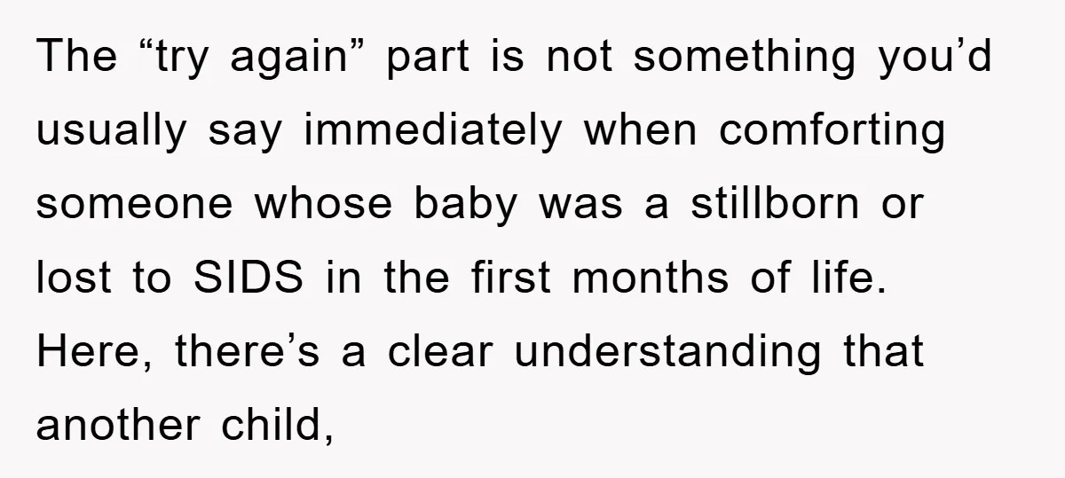 The “try again” part is not something you’d usually say immediately when comforting someone whose baby was a stillborn or lost to SIDS in the first months of life. Here,...