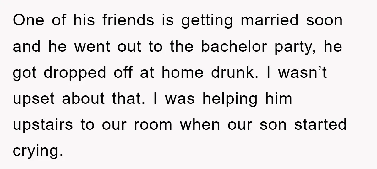 One of his friends is getting married soon and he went out to the bachelor party, he got dropped off at home drunk. I wasn’t upset about that. I was...