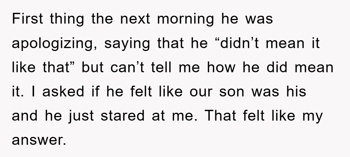 First thing the next morning he was apologizing, saying that he “didn’t mean it like that” but can’t tell me how he did mean it. I asked if he felt...