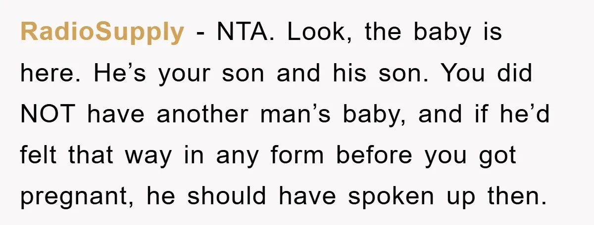 RadioSupply − NTA. Look, the baby is here. He’s your son and his son. You did NOT have another man’s baby, and if he’d felt that way in any form...