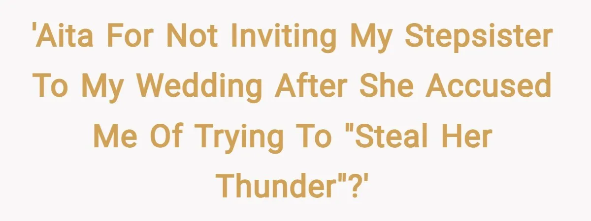 'AITA for not inviting my stepsister to my wedding after she accused me of trying to "steal her thunder"?'