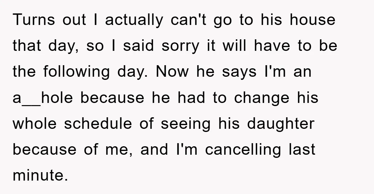 Turns out I actually can't go to his house that day, so I said sorry it will have to be the following day. Now he says I'm an a__hole because...