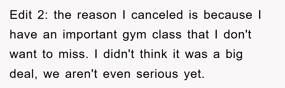 Edit 2: the reason I canceled is because I have an important gym class that I don't want to miss. I didn't think it was a big deal, we aren't...