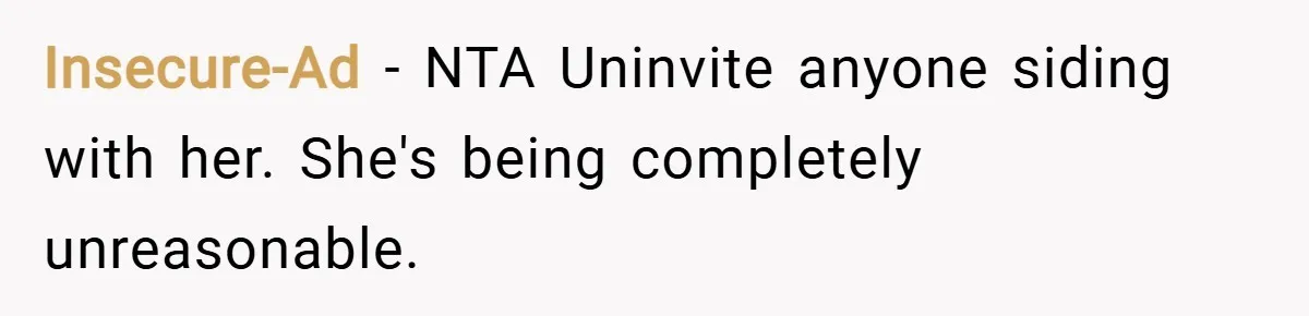 Insecure-Ad − NTA Uninvite anyone siding with her. She's being completely unreasonable.