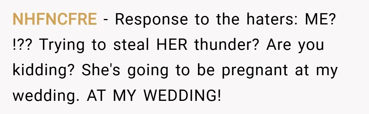 NHFNCFRE − Response to the haters: ME? !?? Trying to steal HER thunder? Are you kidding? She's going to be pregnant at my wedding. AT MY WEDDING!