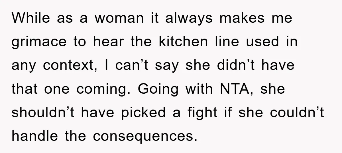 While as a woman it always makes me grimace to hear the kitchen line used in any context, I can’t say she didn’t have that one coming. Going with NTA,...