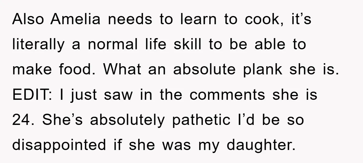 Also Amelia needs to learn to cook, it’s literally a normal life skill to be able to make food. What an absolute plank she is. EDIT: I just saw in...