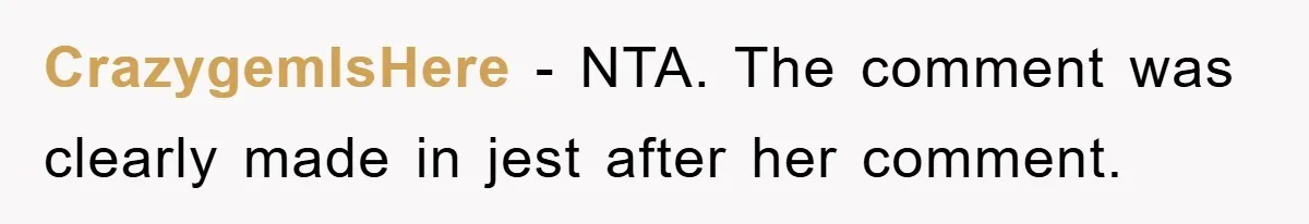 CrazygemIsHere − NTA. The comment was clearly made in jest after her comment.