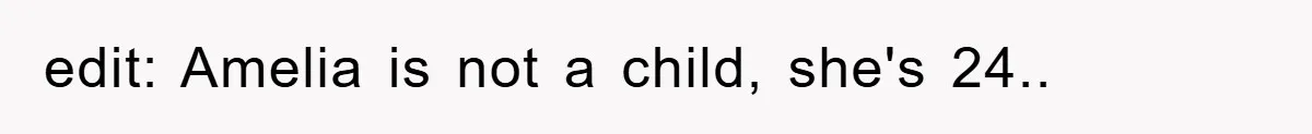 edit: Amelia is not a child, she's 24..