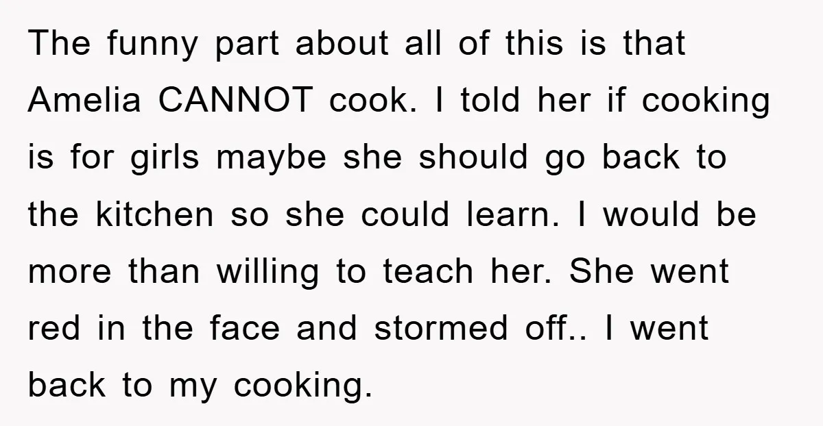 The funny part about all of this is that Amelia CANNOT cook. I told her if cooking is for girls maybe she should go back to the kitchen so she...