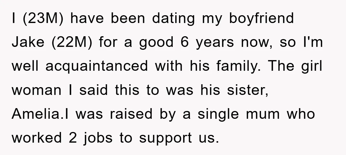 I (23M) have been dating my boyfriend Jake (22M) for a good 6 years now, so I'm well acquaintanced with his family. The girl woman I said this to was...