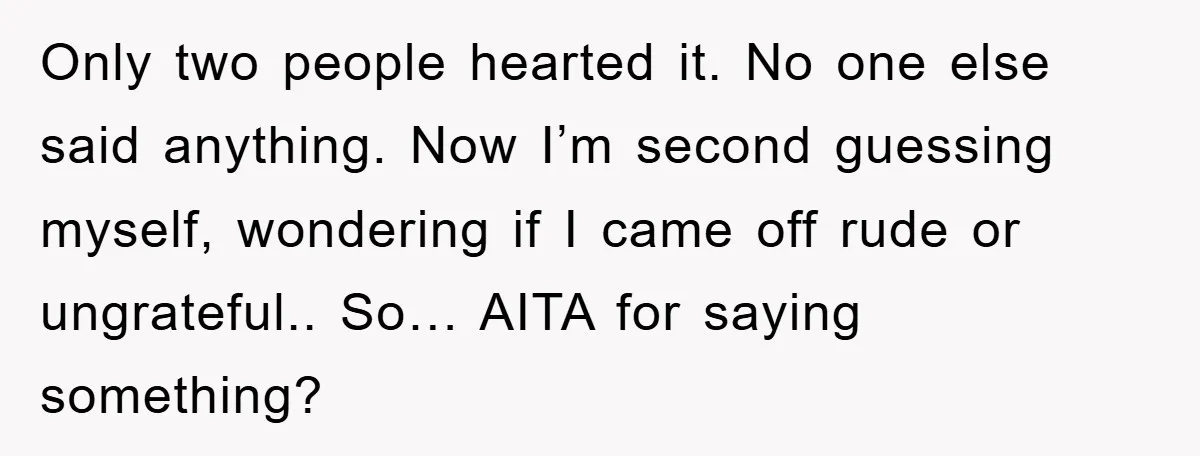 Only two people hearted it. No one else said anything. Now I’m second guessing myself, wondering if I came off rude or ungrateful.. So… AITA for saying something?