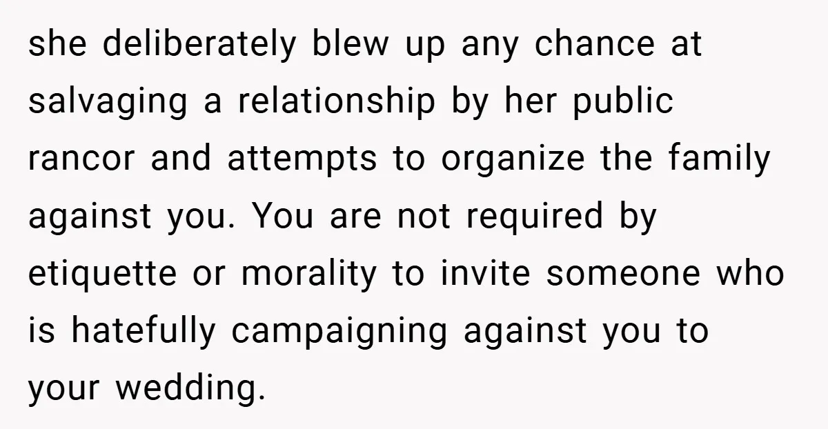she deliberately blew up any chance at salvaging a relationship by her public rancor and attempts to organize the family against you. You are not required by etiquette or morality...