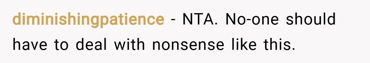 diminishingpatience − NTA. No-one should have to deal with nonsense like this.
