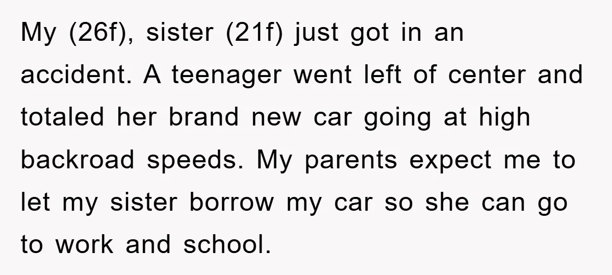 My (26f), sister (21f) just got in an accident. A teenager went left of center and totaled her brand new car going at high backroad speeds. My parents expect me...