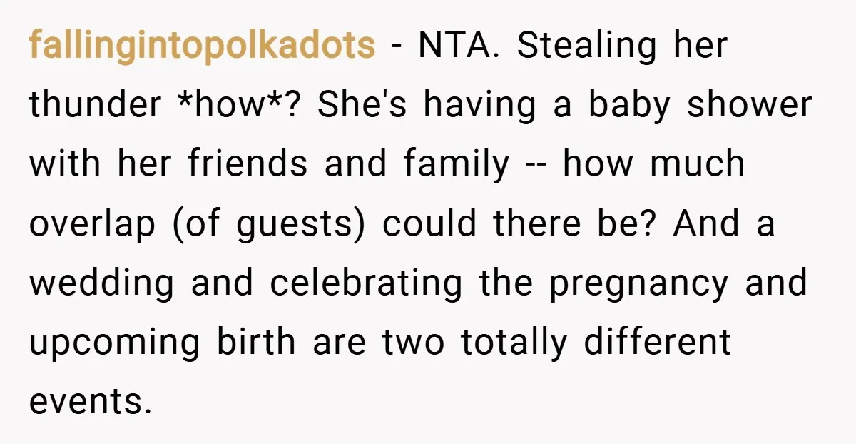 fallingintopolkadots − NTA. Stealing her thunder *how*? She's having a baby shower with her friends and family -- how much overlap (of guests) could there be? And a wedding and...